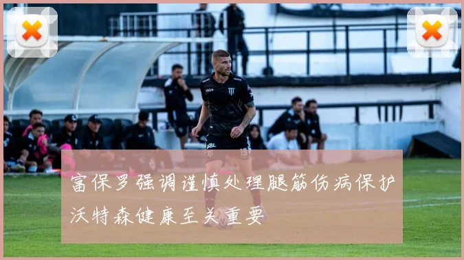 富保罗强调谨慎处理腿筋伤病保护沃特森健康至关重要