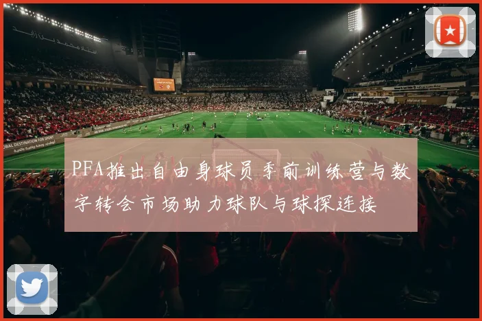 PFA推出自由身球员季前训练营与数字转会市场助力球队与球探连接
