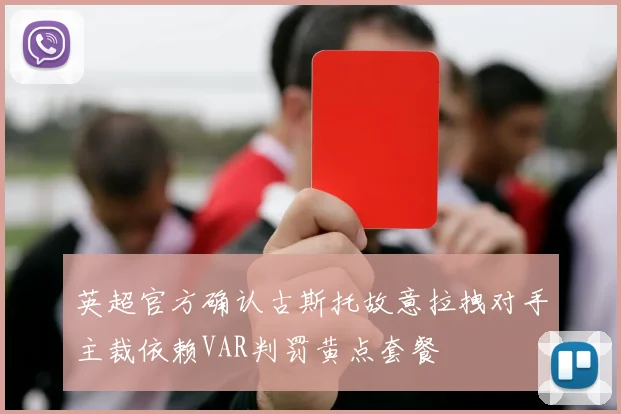 英超官方确认古斯托故意拉拽对手主裁依赖VAR判罚黄点套餐