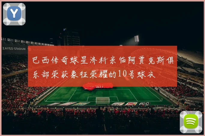 巴西传奇球星济科亲临阿贾克斯俱乐部荣获象征荣耀的10号球衣