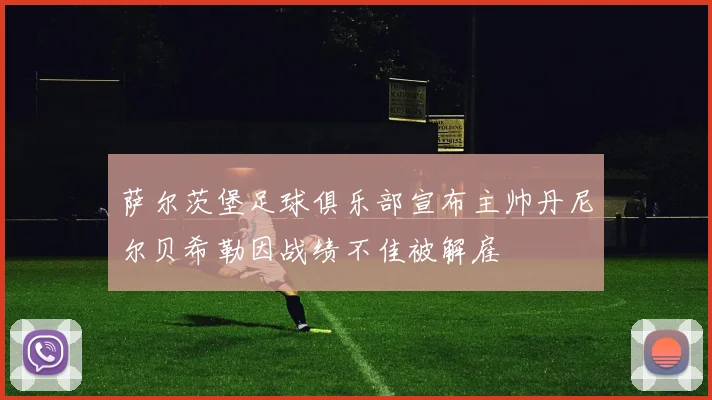 萨尔茨堡足球俱乐部宣布主帅丹尼尔贝希勒因战绩不佳被解雇