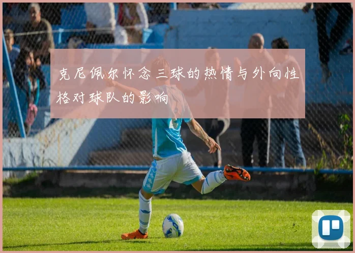 克尼佩尔怀念三球的热情与外向性格对球队的影响
