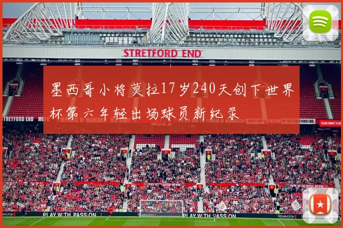 墨西哥小将莫拉17岁240天创下世界杯第六年轻出场球员新纪录