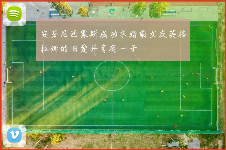 安芬尼西蒙斯成功求婚前女友英格拉姆的旧爱并育有一子
