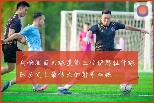 利物浦百大球星第三位伊恩拉什球队历史上最伟大的射手回顾