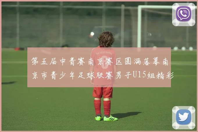 第五届中青赛南京赛区圆满落幕南京市青少年足球联赛男子U15组精彩回顾
