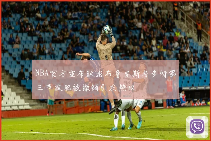 NBA官方宣布狄龙布鲁克斯与多特第三节技犯被撤销引发热议